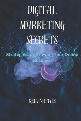 Digital Marketing Secrets: Strategies for Growing Your Online Business - Kelvin Hayes - cover