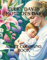 Every Day is Mother's Day: Adult Coloring Book