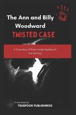 The Ann and Billy Woodward twisted Case: A True story of love turned mystery of the Century