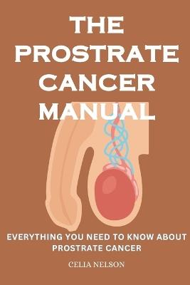 The Prostrate Cancer Manual: Everything You Need to Know about Prostrate Cancer - Celia Nelson - cover