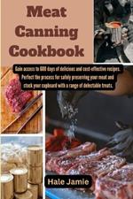 Meat Canning Cookbook: Gain access to 600 days of delicious and cost-effective recipes. Perfect the process for safely preserving your meat and stock your cupboard with a range of delectable treats.
