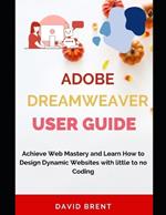 The Adobe Dreamweaver User Guide: Achieve Web Mastery and Learn How to Design Dynamic Websites with Little to No Coding