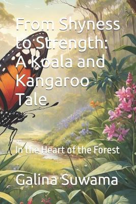 From Shyness to Strength: A Koala and Kangaroo Tale: In the Heart of the Forest - Galina Suwama - cover