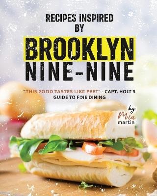 Recipes Inspired by Brooklyn Nine-Nine: "This Food Tastes Like Feet" - Capt. Holt's Guide to Fine Dining - Mia Martin - cover