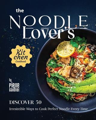 The Noodle Lover's Kitchen Cookbook: Discover 50 Irresistible Ways to Cook Perfect Noodle Every Time - Pierre Gardner - cover