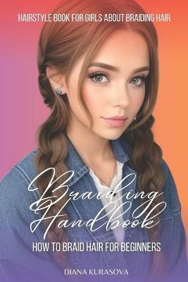 Braiding Handbook: How to Braid Hair for Beginners Hairstyle Book for Girls About Braiding Hair - Diana Kurasova - cover