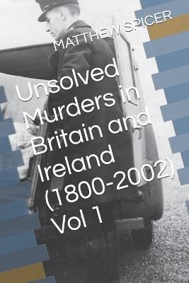 Unsolved Murders in Britain and Ireland (1800-2002) Vol 1 - Matthew Spicer - cover