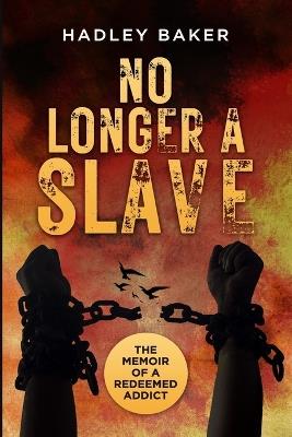 No Longer a Slave: The Memoir of a Redeemed Addict - Hadley Baker - cover