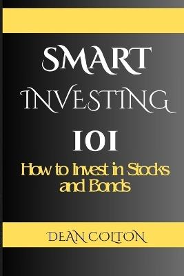 Smart Investing 101: How to Invest in Stocks and Bonds - Dean Colton - cover