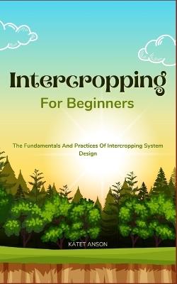 Intercropping for Beginners: The Fundamentals And Practices Of Intercropping System Design - Katet Anson - cover