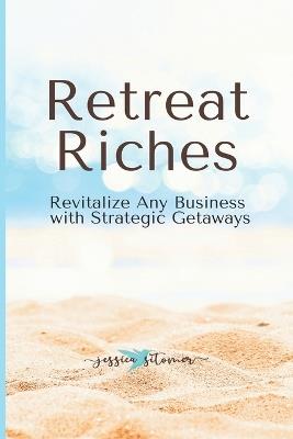 Retreat Riches: Revitalize Any Business with Strategic Getaways - Jessica Sitomer - cover