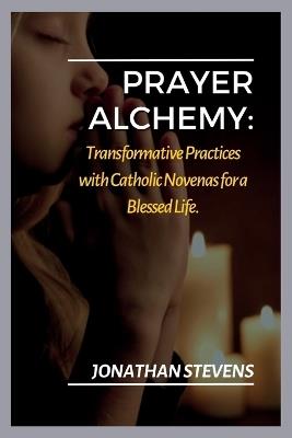 Prayer Alchemy: Transformative Practices with Catholic Novenas for a Blessed Life - Jonathan Stevens - cover