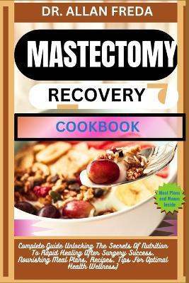 Mastectomy Recovery Cookbook: Complete Guide Unlocking The Secrets Of Nutrition To Rapid Healing After Surgery Success, Nourishing Meal Plans, Recipes, Tips For Optimal Health Wellness) - Allan Freda - cover