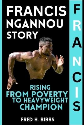 Francis Ngannou Story: Rising from Poverty to Heavyweight Champion - Fred H Bibbs - cover