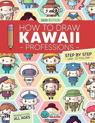 How to Draw Kawaii Professions: 101 Super Cute People to Draw with Fun and Easy Step-by-Step Lessons - Happy Little Brains - cover