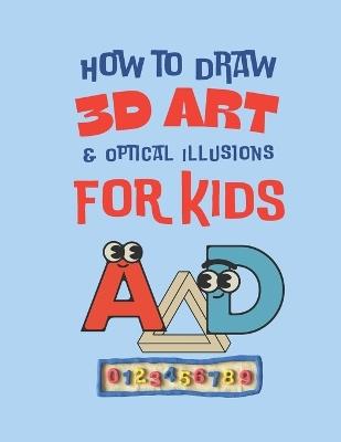 How to Draw 3d Art & Optical Illusions For Kids: 3D Letters, Numbers & Objects Easy Step-by-Step Drawing Guide - Marthaa - cover