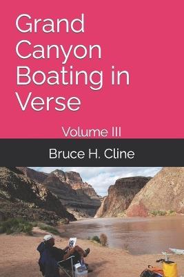 Grand Canyon Boating in Verse: Volume III - Bruce H Cline - cover