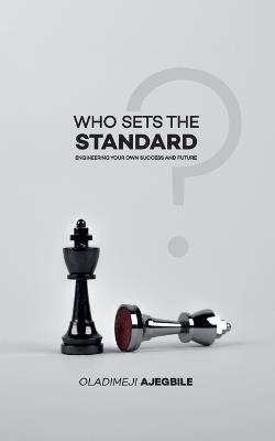 Who Sets The Standard: Engineering Your Own Success and Future - Oladimeji Ajegbile - cover