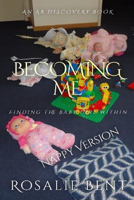 Becoming Me: Finding The Baby Girl Within: An ABDL/Sissy Baby story - Rosalie Bent - cover