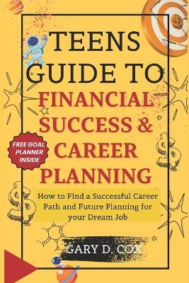 Teens Guide to Financial Skill and Career Planning: How to Find a Successful Career Path and Future Planning for your Dream Job - Gary D Cox - cover