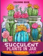 Succulent Plants In Jar Coloring Book: Succulent Jar Garden Illustrations For Color & Relaxation