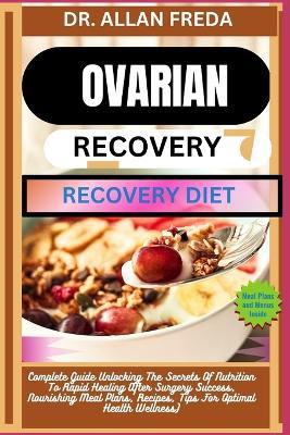 Ovarian Surgery Recovery Diet: Complete Guide Unlocking The Secrets Of Nutrition To Rapid Healing After Surgery Success, Nourishing Meal Plans, Recipes, Tips For Optimal Health Wellness - Allan Freda - cover