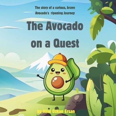 The Avocado on a Quest: The story of a curious, brave Avocado's ripening Journey - Hilal Ozkan Ersan - cover