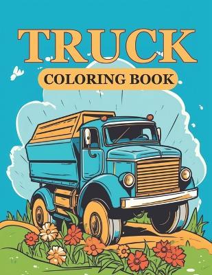 Truck Coloring Book: Monster Trucks, Fire Trucks, Dump Trucks, Garbage Trucks, and More. For Toddlers, Preschoolers, Ages 4-8, Ages 9-12 - Manloyal - cover