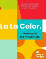 La La Color: The Mystical and The Abstract. A Collection of 50 Intricate Designs for Adult Coloring: Adult Coloring Book for Relaxation and Stress Relief, Variety of Abstract, Surreal and Expressive Designs and Patterns