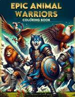 Epic Animal Warriors coloring book: Amazing Featuring Beautiful Design With Stress Relief and Relaxation.For All ages