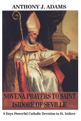 Novena Prayers to Saint Isidore of Seville: 9 Days Powerful Catholic Devotion to St. Isidore - Anthony J Adams - cover