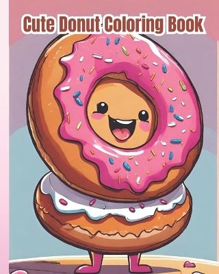 Cute Donut Coloring Book: Kawaii Food, Sweet Treats, Cute And Yummy Donuts To Color, Easy Coloring Pages for Donuts Lovers, Kids, Girls, Boys - Dana Nguyen - cover