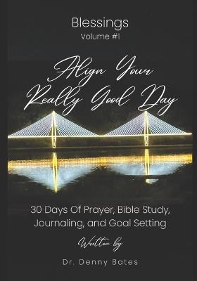 Align Your Really Good Day: 30 Days Of Prayer, Bible Study, Journaling, And Goal Setting: Volume 1: Blessings - Denny Bates - cover