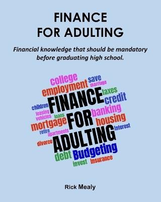 Finance for Adulting: Financial knowledge that should be mandatory before graduating high school. - Rick Mealy - cover