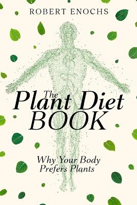 Plant Diet Book: Why Your Body Prefers Plants - Robert Enochs - cover