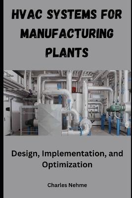 HVAC Systems for Manufacturing Plants: Design, Implementation, and Optimization - Charles Nehme - cover