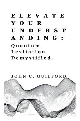 Elevate Your Understanding: Quantum Levitation Demystified - John Guilford - cover