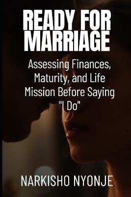 Ready for Marriage: Assessing Finances, Maturity, and Life Mission Before Saying "I Do" - Narkisho Nyonje - cover