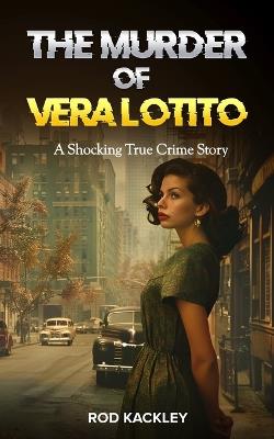 The Murder of Vera Lotito: A Shocking True Crime Story - Rod Kackley - cover
