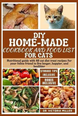 DIY Home-Made Cookbook and Food List for Cat: Nutritional guide with 40 cat diet treat recipes for your feline friend to live longer, happier, and healthier - Victoria H Miller - cover