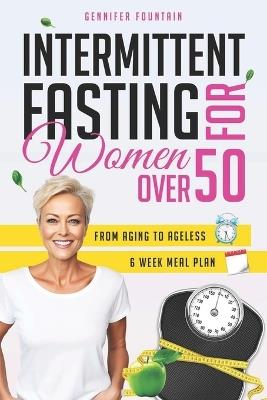 Intermittent Fasting for Women over 50: Unlock the Secret to Ageless Vitality and Effortless Weight Management Tailored for the Modern Woman Beyond Her Fifties - Gennifer Fountain - cover