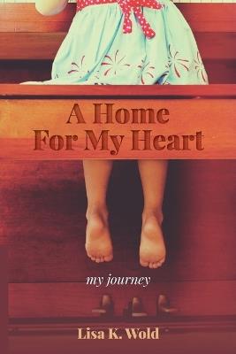 A Home For My Heart: my journey - Lisa K Wold - cover