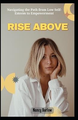 Rise Above: Navigating the Path from Low Self-Esteem to Empowerment - Nancy Barlow - cover