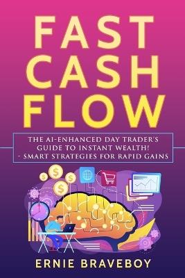 Fast Cash Flow: The AI-Enhanced Day Trader's Guide to Instant Wealth! - Smart Strategies for Rapid Gains - Ernie Braveboy - cover