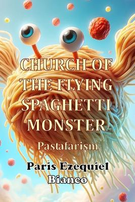Church of the Flying Spaghetti Monster: Pastafarism - Paris Ezequiel Bianco - cover