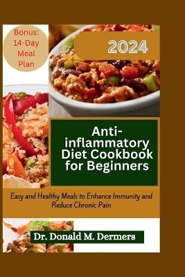 Anti-Inflammatory Diet Cookbook for Beginners 2024: Easy and Healthy Meals to Enhance Immunity and Reduce Chronic Pain - Donald M Dermers - cover