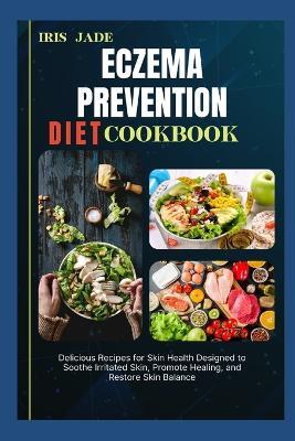 Eczema Prevention Diet Cook Book: Delicious Recipes for Skin Health Designed to Soothe Irritated Skin, Promote Healing, and Restore Skin Balance - Iris Jade - cover