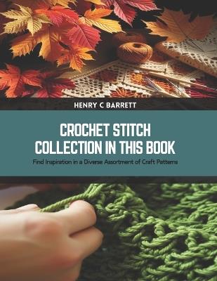 Crochet Stitch Collection in this Book: Find Inspiration in a Diverse Assortment of Craft Patterns - Henry C Barrett - cover