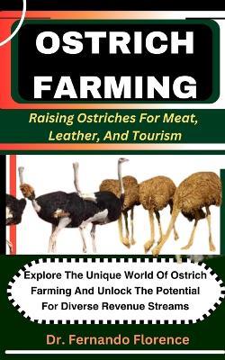 Ostrich Farming: Raising Ostriches For Meat, Leather, And Tourism: Explore The Unique World Of Ostrich Farming And Unlock The Potential For Diverse Revenue Streams - Fernando Florence - cover
