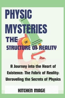 Physic Mysteries The Structure of Reality: A Journey into the Heart of Existence: The Fabric of Reality: Unraveling the Secrets of Physics - Kitchen Mage - cover